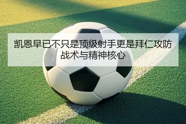 凯恩早已不只是顶级射手更是拜仁攻防战术与精神核心