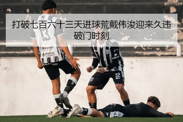 打破七百六十三天进球荒戴伟浚迎来久违破门时刻