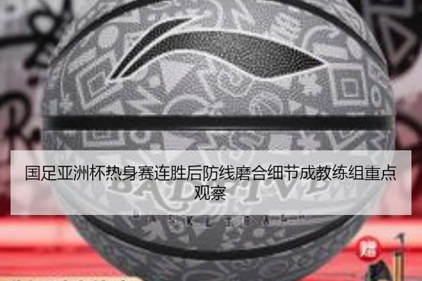 国足亚洲杯热身赛连胜后防线磨合细节成教练组重点观察